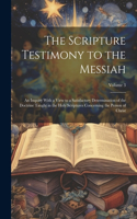 Scripture Testimony to the Messiah: An Inquiry With a View to a Satisfactory Determination of the Doctrine Taught in the Holy Scriptures Concerning the Person of Christ; Volume 3