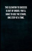 The elevator to success is out of order. You'll have to use the stairs one step at a time.