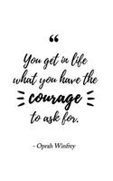 You Get in Life What You Have the Courage to Ask For