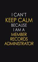 I Can't Keep Calm Because I Am A Member Records Administrator