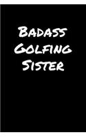 Badass Golfing Sister: A soft cover blank lined journal to jot down ideas, memories, goals, and anything else that comes to mind.