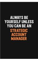 Always Be Yourself Unless You Can Be A Strategic Account Manager