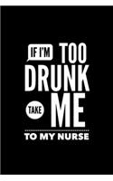 If I'm Too Drunk Take Me To My Nurse: Funny 6 x 9 Inch Blank Lined Journal Notebook Diary 120 Pages