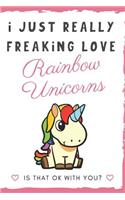 I Just Really Freaking Love Rainbow Unicorns. Is That OK With You?: Cute and Funny Notebook and Journal. For Girls and Boys of All Ages. Perfect For Writing, Drawing, Journaling Sketching and Crayon Coloring