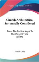 Church Architecture, Scripturally Considered: From The Earliest Ages To The Present Time (1844)