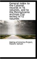 General Index to the Colonial Records in 16 Volumes, and to the Pennsylvania Archives [1st Series] I