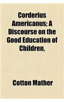 Corderius Americanus; A Discourse on the Good Education of Children,