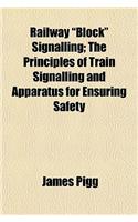 Railway Block Signalling; The Principles of Train Signalling and Apparatus for Ensuring Safety
