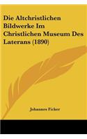 Die Altchristlichen Bildwerke Im Christlichen Museum Des Laterans (1890)