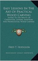 Easy Lessons in the Art of Practical Wood Carving: Suited to the Wants of Carpenters, Joiners, Amateurs and Professional Wood Carvers