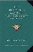 The Life Of James Morison: Principal Of The Evangelical Union Theological Hall, Glasgow (1898)