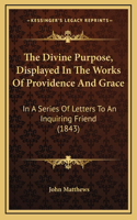 The Divine Purpose, Displayed In The Works Of Providence And Grace