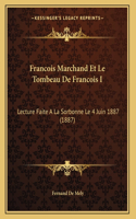 Francois Marchand Et Le Tombeau De Francois I: Lecture Faite A La Sorbonne Le 4 Juin 1887 (1887)