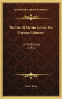 The Life Of Martin Luther, The German Reformer: In Fifty Pictures (1855)