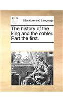 The History of the King and the Cobler. Part the First.