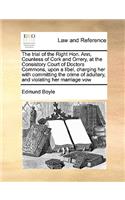 The Trial of the Right Hon. Ann, Countess of Cork and Orrery, at the Consistory Court of Doctors Commons, Upon a Libel, Charging Her with Committing the Crime of Adultery, and Violating Her Marriage Vow