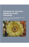 The Book of the Sixth American Chess Congress; Containing the Games of the International Chess Tournament Held at New York in 1889