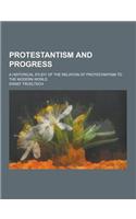 Protestantism and Progress; A Historical Study of the Relation of Protestantism to the Modern World: (English)