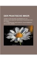 Der Praktische Imker; Lehrbuch Der Rationellen Bienenzucht Auf Beweglichen Waben Mit Berucksichtigung Des Alten Betriebes