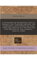 A Discourse of Husbandrie Used in Brabant and Flanders Shewing the Wonderful Improvement of Land There and Serving as a Pattern for Our Practice in This Common-Wealth. (1654)