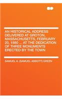 An Historical Address Delivered at Groton, Massachusetts, February 20, 1880 ... at the Dedication of Three Monuments Erected by the Town