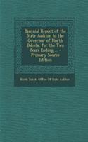 Biennial Report of the State Auditor to the Governor of North Dakota, for the Two Years Ending ... - Primary Source Edition