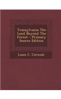 Transylvania the Land Beyond the Forest - Primary Source Edition