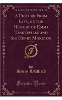 A Picture from Life, or the History of Emma Tankerville and Sir Henry Moreton, Vol. 2 of 2 (Classic Reprint)