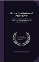 On the Headwaters of Peace River: A Narrative of a Thousand-Mile Canoe Trip to a Little-Known Range of the Canadian Rockies