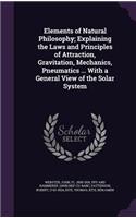 Elements of Natural Philosophy; Explaining the Laws and Principles of Attraction, Gravitation, Mechanics, Pneumatics ... With a General View of the Solar System