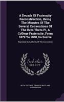 A Decade of Fraternity Reconstruction, Being the Minutes of the Several Conventions of the Beta Theta Pi, a College Fraternity, from 1879 to 1888, Inclusive