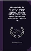 Regulations for the University of Alabama, at Tuscaloosa. With Appendix, Containing Extracts From the Army Regulations, and From the Rules and Articles of War