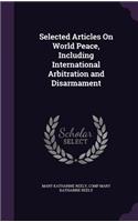 Selected Articles On World Peace, Including International Arbitration and Disarmament