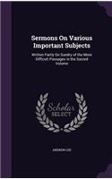 Sermons On Various Important Subjects: Written Partly On Sundry of the More Difficult Passages in the Sacred Volume(English)