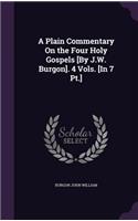 A Plain Commentary On the Four Holy Gospels [By J.W. Burgon]. 4 Vols. [In 7 Pt.]: (English)