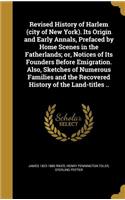 Revised History of Harlem (city of New York). Its Origin and Early Annals, Prefaced by Home Scenes in the Fatherlands; or, Notices of Its Founders Before Emigration. Also, Sketches of Numerous Families and the Recovered History of the Land-titles .