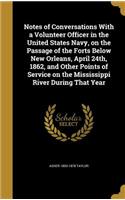 Notes of Conversations With a Volunteer Officer in the United States Navy, on the Passage of the Forts Below New Orleans, April 24th, 1862, and Other Points of Service on the Mississippi River During That Year