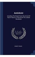 Antichrist: Including The Period From The Arrival Of Paul In Rome To The End Of The Jewish Revolution