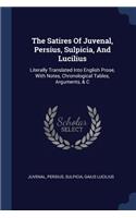 The Satires Of Juvenal, Persius, Sulpicia, And Lucilius: Literally Translated Into English Prose, With Notes, Chronological Tables, Arguments, & C