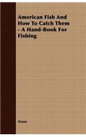 American Fish and How to Catch Them - A Hand-Book for Fishing