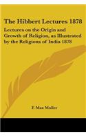 Hibbert Lectures 1878: Lectures on the Origin and Growth of Religion, as Illustrated by the Religions of India 1878