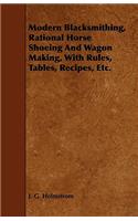 Modern Blacksmithing, Rational Horse Shoeing and Wagon Making, with Rules, Tables, Recipes, Etc.