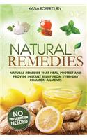 Natural Remedies: Natural Remedies that Heal, Protect and Provide Instant Relief from Everyday Common Ailments