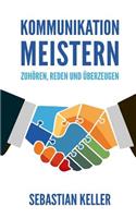 Kommunikation Meistern: ZuhÃ¶ren, Reden Und Ã?berzeugen - So Kommunizieren Sie Effektiv Und Vermitteln Ihre Ideen Ã?berzeugend!: ZuhÃ¶ren, Reden Und Ã?berzeugen - So Kommunizieren Sie Effektiv Und Vermitteln Ihre Ideen Ã?berzeugend!