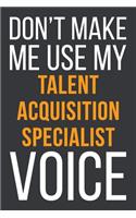 Don't Make Me Use My Talent Acquisition Specialist Voice: Funny Gift Idea For Coworker, Boss & Friend - Blank Lined Notebook