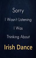 Sorry I Wasn't Listening I Was Thinking About Irish Dance