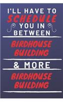 I'll Have To Schedule You In Between Birdhouse Building & More Birdhouse Building: Perfect Birdhouse Building Gift - Blank Lined Notebook Journal - 120 Pages 6 x 9 Format - Office Gag Humour and Banter