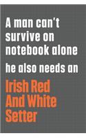 A man can't survive on notebook alone he also needs an Irish Red And White Setter: For Irish Red And White Setter Dog Fans