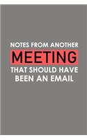 Notes From Another Meeting That Should Have Been An Email: Funny Office Journals, Blank Lined Journal Coworker Notebook, 120 Pages, 6 x 9 Inches