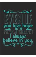 Even if you lose hope. As a physical therapist I always believe in you.: Notebook A5 Size, 6x9 inches, 120 lined Pages, Physiotherapist PT Physical Therapist
